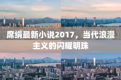 席絹最新小說2017，當代浪漫主義的閃耀明珠