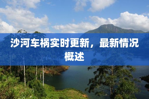 沙河車(chē)禍實(shí)時(shí)更新，最新情況概述