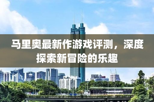 馬里奧最新作游戲評測，深度探索新冒險的樂趣
