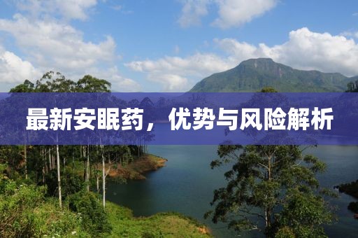 最新安眠藥，優(yōu)勢與風險解析