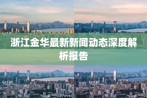 浙江金華最新新聞動態(tài)深度解析報告
