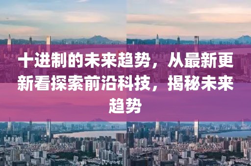十進制的未來趨勢，從最新更新看探索前沿科技，揭秘未來趨勢