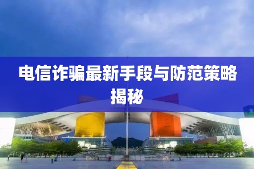 電信詐騙最新手段與防范策略揭秘