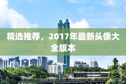 精選推薦，2017年最新頭像大全版本