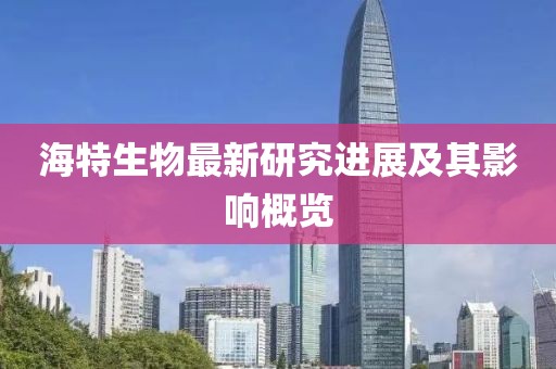 海特生物最新研究進(jìn)展及其影響概覽