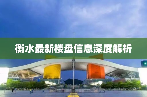 衡水最新樓盤信息深度解析
