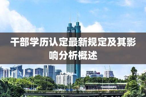 干部學(xué)歷認(rèn)定最新規(guī)定及其影響分析概述