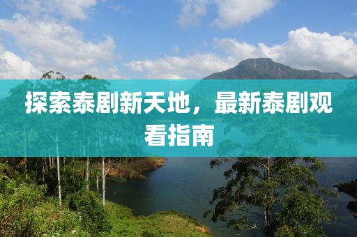探索泰劇新天地，最新泰劇觀看指南