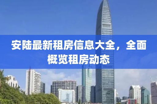 安陸最新租房信息大全，全面概覽租房動態(tài)