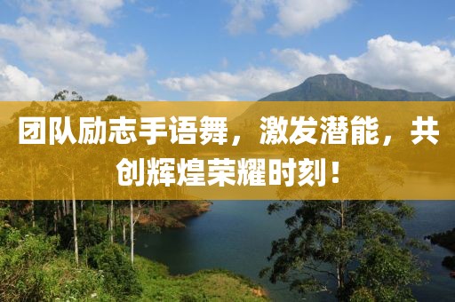 團(tuán)隊(duì)勵(lì)志手語舞，激發(fā)潛能，共創(chuàng)輝煌榮耀時(shí)刻！