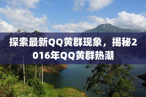 探索最新QQ黃群現(xiàn)象，揭秘2016年QQ黃群熱潮