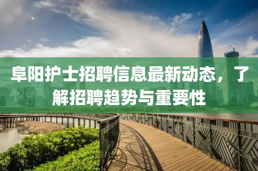 阜陽護士招聘信息最新動態(tài)，了解招聘趨勢與重要性