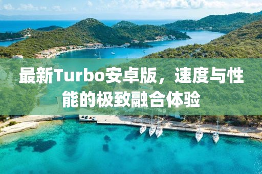 最新Turbo安卓版，速度與性能的極致融合體驗