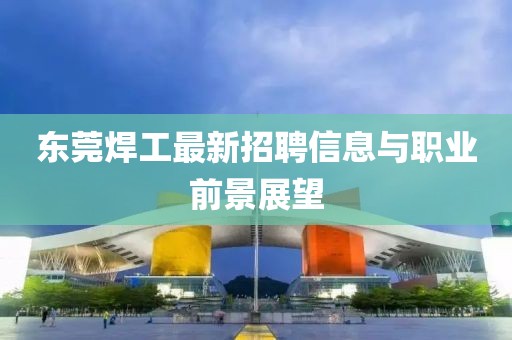 東莞焊工最新招聘信息與職業(yè)前景展望