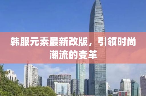 韓服元素最新改版，引領時尚潮流的變革