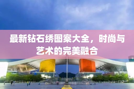 最新鉆石繡圖案大全，時尚與藝術(shù)的完美融合