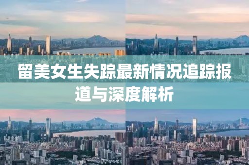 留美女生失蹤最新情況追蹤報(bào)道與深度解析