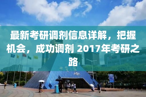 最新考研調(diào)劑信息詳解，把握機會，成功調(diào)劑 2017年考研之路