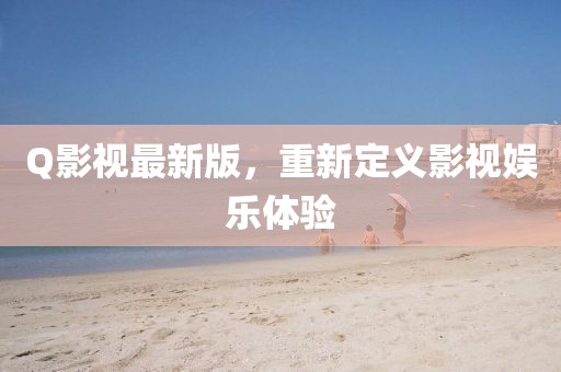 Q影視最新版，重新定義影視娛樂體驗
