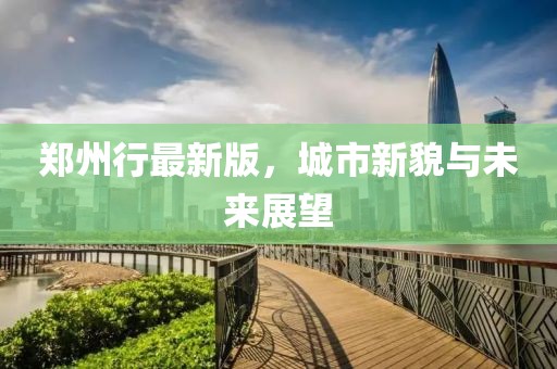 鄭州行最新版，城市新貌與未來展望