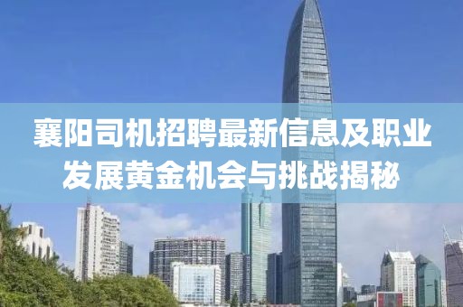 襄陽(yáng)司機(jī)招聘最新信息及職業(yè)發(fā)展黃金機(jī)會(huì)與挑戰(zhàn)揭秘