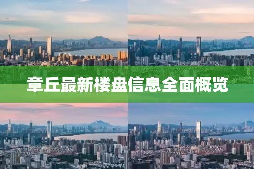 章丘最新樓盤信息全面概覽