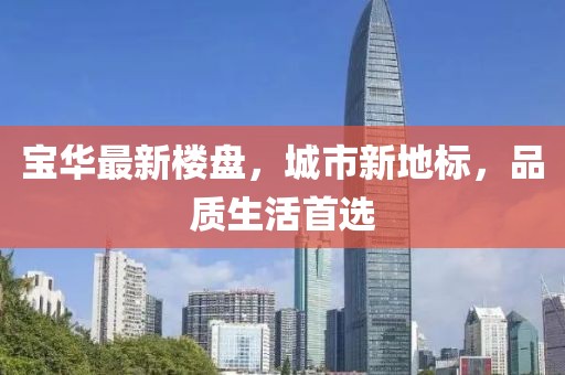 寶華最新樓盤，城市新地標，品質生活首選