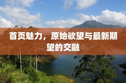 首頁(yè)魅力，原始欲望與最新期望的交融