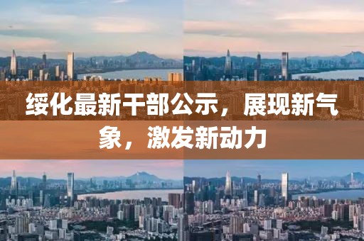綏化最新干部公示，展現(xiàn)新氣象，激發(fā)新動力