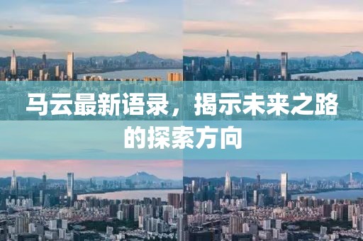 馬云最新語(yǔ)錄，揭示未來(lái)之路的探索方向