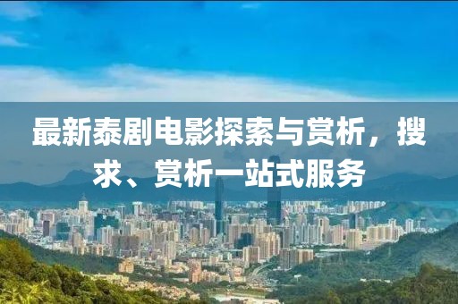 最新泰劇電影探索與賞析，搜求、賞析一站式服務