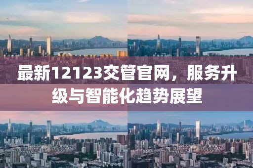 最新12123交管官網(wǎng)，服務(wù)升級(jí)與智能化趨勢(shì)展望