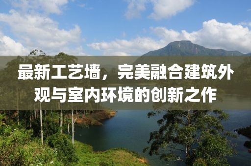 最新工藝墻，完美融合建筑外觀與室內(nèi)環(huán)境的創(chuàng)新之作