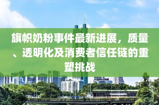 旗幟奶粉事件最新進(jìn)展，質(zhì)量、透明化及消費(fèi)者信任鏈的重塑挑戰(zhàn)
