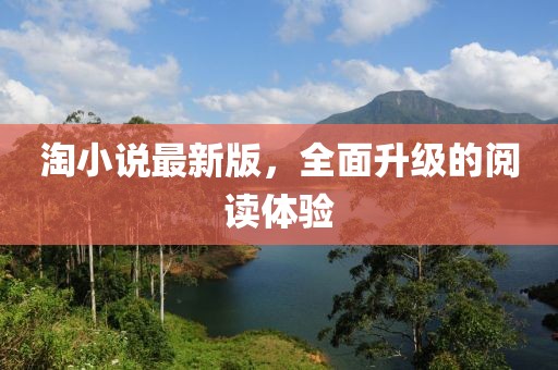 淘小說最新版，全面升級的閱讀體驗