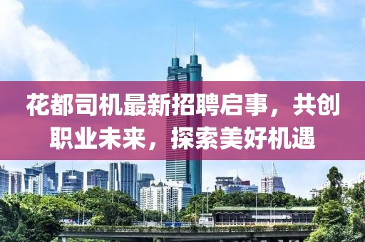 花都司機(jī)最新招聘啟事，共創(chuàng)職業(yè)未來(lái)，探索美好機(jī)遇