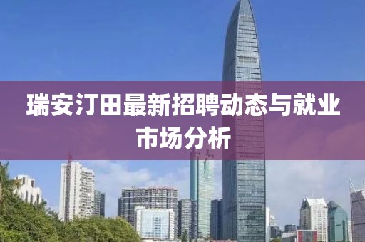 瑞安汀田最新招聘動態(tài)與就業(yè)市場分析