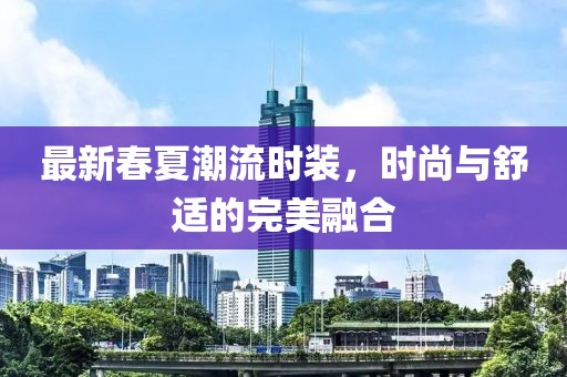 最新春夏潮流時裝，時尚與舒適的完美融合
