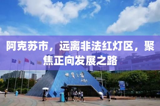 阿克蘇市，遠(yuǎn)離非法紅燈區(qū)，聚焦正向發(fā)展之路