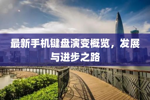 最新手機鍵盤演變概覽，發(fā)展與進步之路