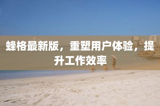 蜂格最新版，重塑用戶體驗，提升工作效率