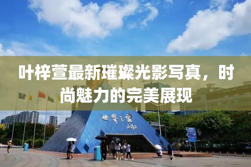 葉梓萱最新璀璨光影寫(xiě)真，時(shí)尚魅力的完美展現(xiàn)