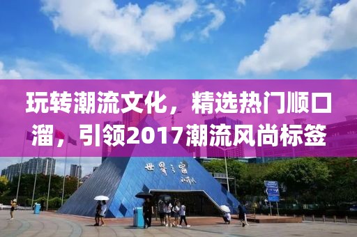玩轉潮流文化，精選熱門順口溜，引領2017潮流風尚標簽
