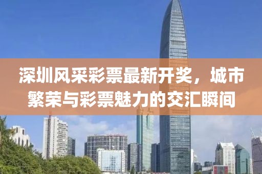 深圳風(fēng)采彩票最新開獎，城市繁榮與彩票魅力的交匯瞬間