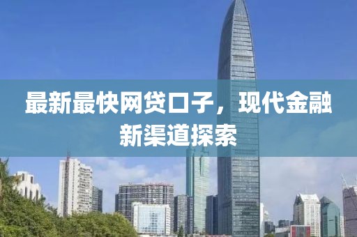 最新最快網(wǎng)貸口子，現(xiàn)代金融新渠道探索