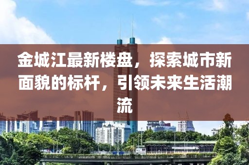 金城江最新樓盤，探索城市新面貌的標(biāo)桿，引領(lǐng)未來生活潮流