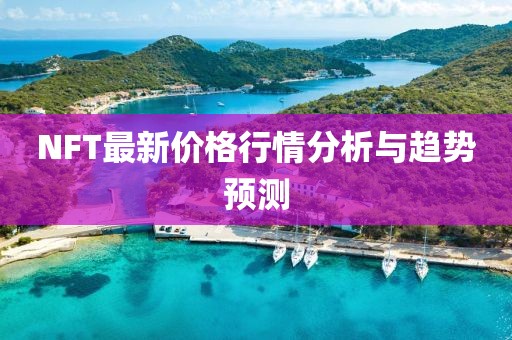 NFT最新價格行情分析與趨勢預(yù)測