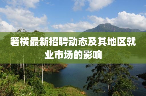 箬橫最新招聘動(dòng)態(tài)及其地區(qū)就業(yè)市場(chǎng)的影響