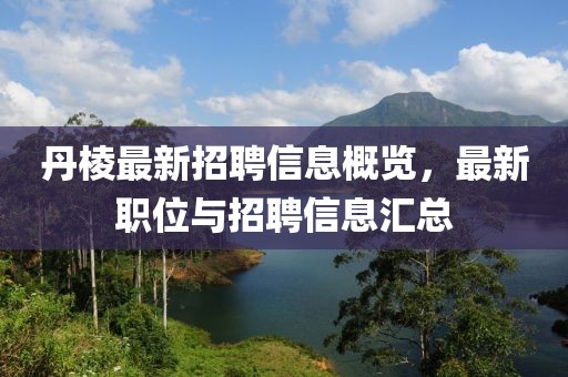 丹棱最新招聘信息概覽，最新職位與招聘信息匯總
