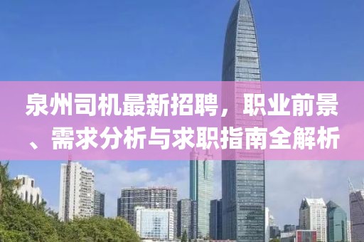 泉州司機(jī)最新招聘，職業(yè)前景、需求分析與求職指南全解析